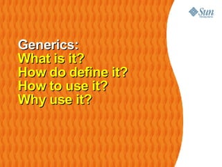 Generics: What is it? How do define it? How to use it?  Why use it? 