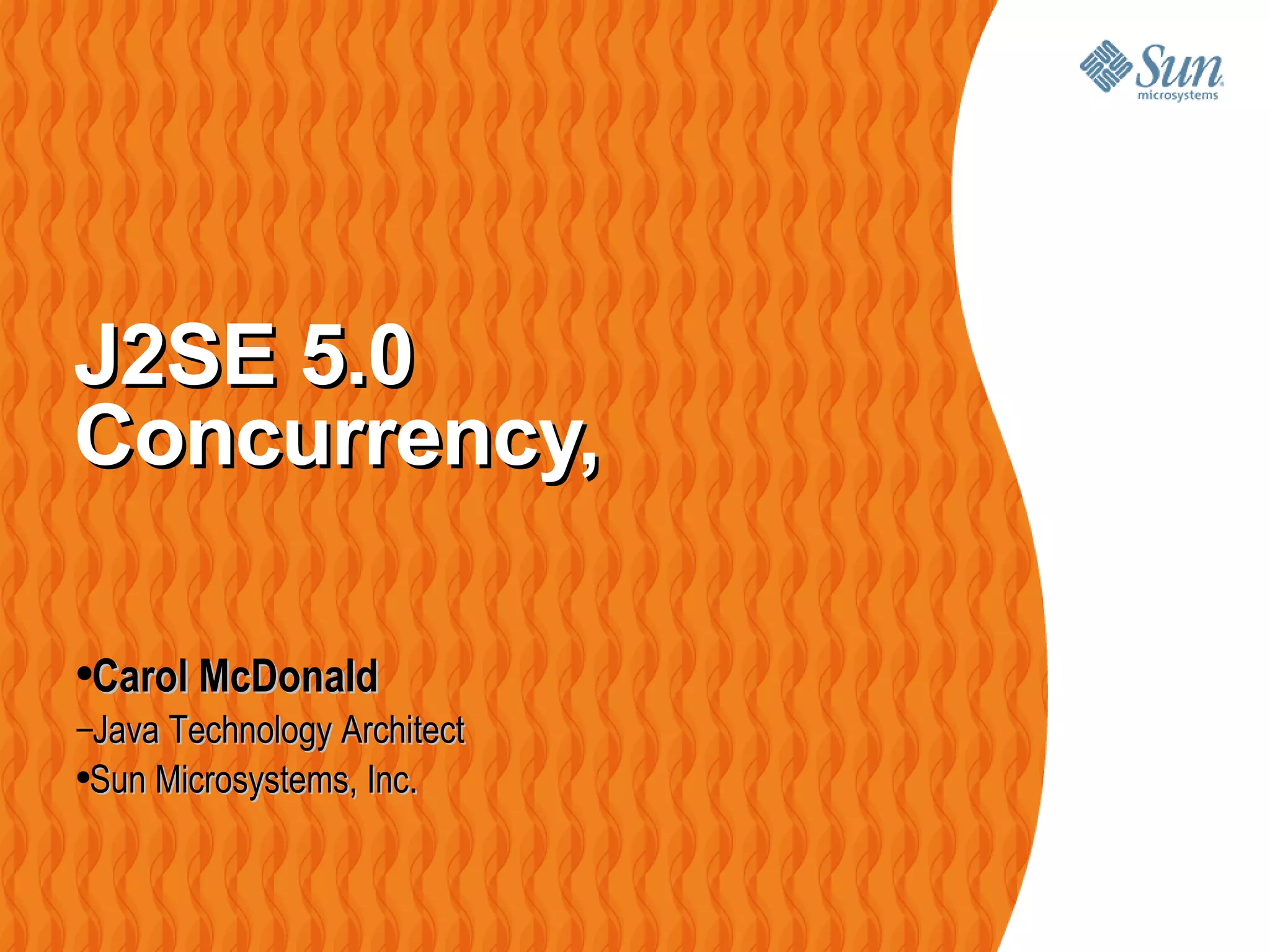 J2SE 5.0 Concurrency,  Carol McDonald Java Technology Architect Sun Microsystems, Inc. 
