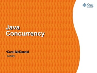 JavaJava
ConcurrencyConcurrency
●
Carol McDonaldCarol McDonald
–AvailityAvaility
 