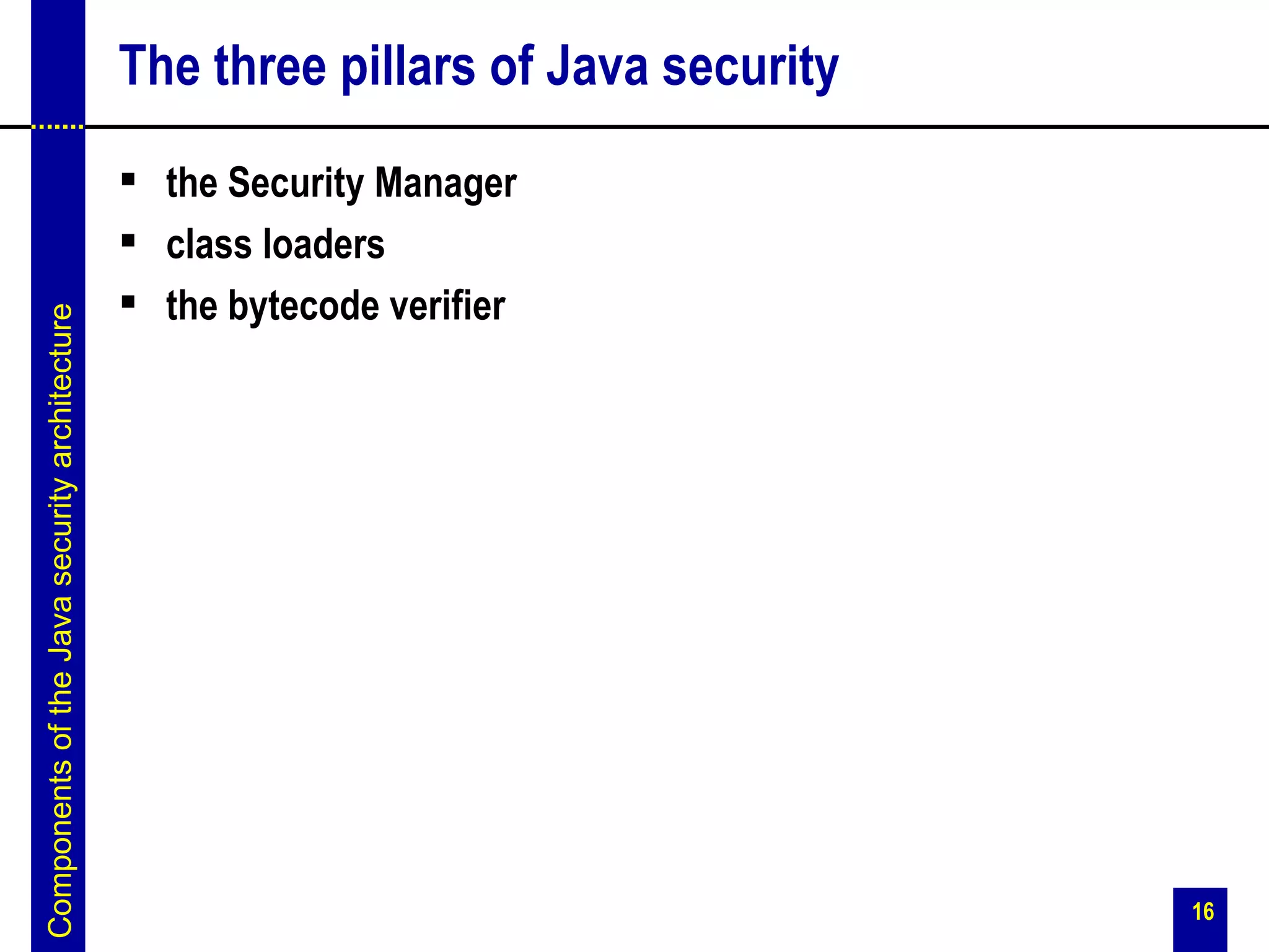 The three pillars of Java security
                                                the Security Manager
                                                class loaders
                                                the bytecode verifier
Components of the Java security architecture




                                                                                    16
 