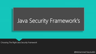 Java Security Framework’s
Choosing The Right Java Security Framework
@Mohammed Fazuluddin
 