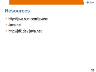 Resources http://java.sun.com/javase Java.net http://jdk.dev.java.net 