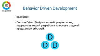 Behavior Driven Development
Подробнее:
• Domain Driven Design – это набор принципов,
подразумевающий разработку на основе моделей
предметных областей
 
