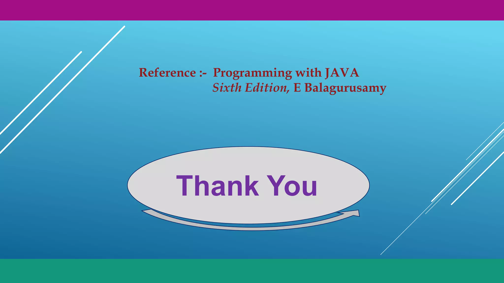 Thank You
Reference :- Programming with JAVA
Sixth Edition, E Balagurusamy
 