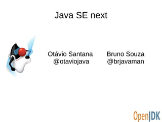 Java SE next
Otávio Santana
@otaviojava
Bruno Souza
@brjavaman
 