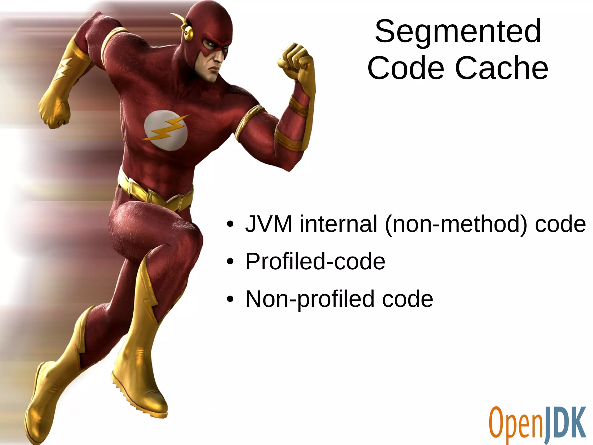 Segmented 
Code Cache 
● JVM internal (non-method) code 
● Profiled-code 
● Non-profiled code 
 