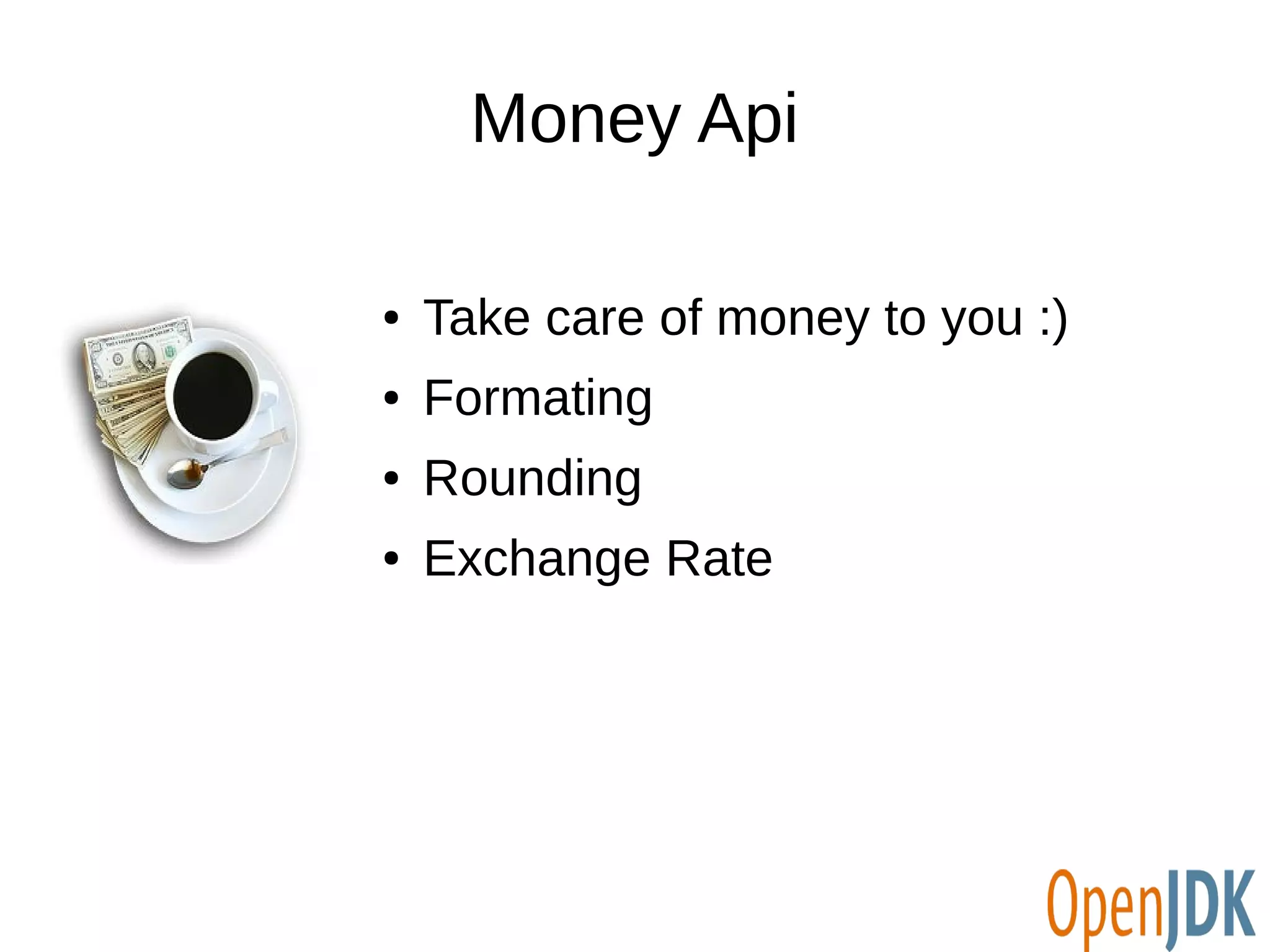 Money Api 
● Take care of money to you :) 
● Formating 
● Rounding 
● Exchange Rate 
 