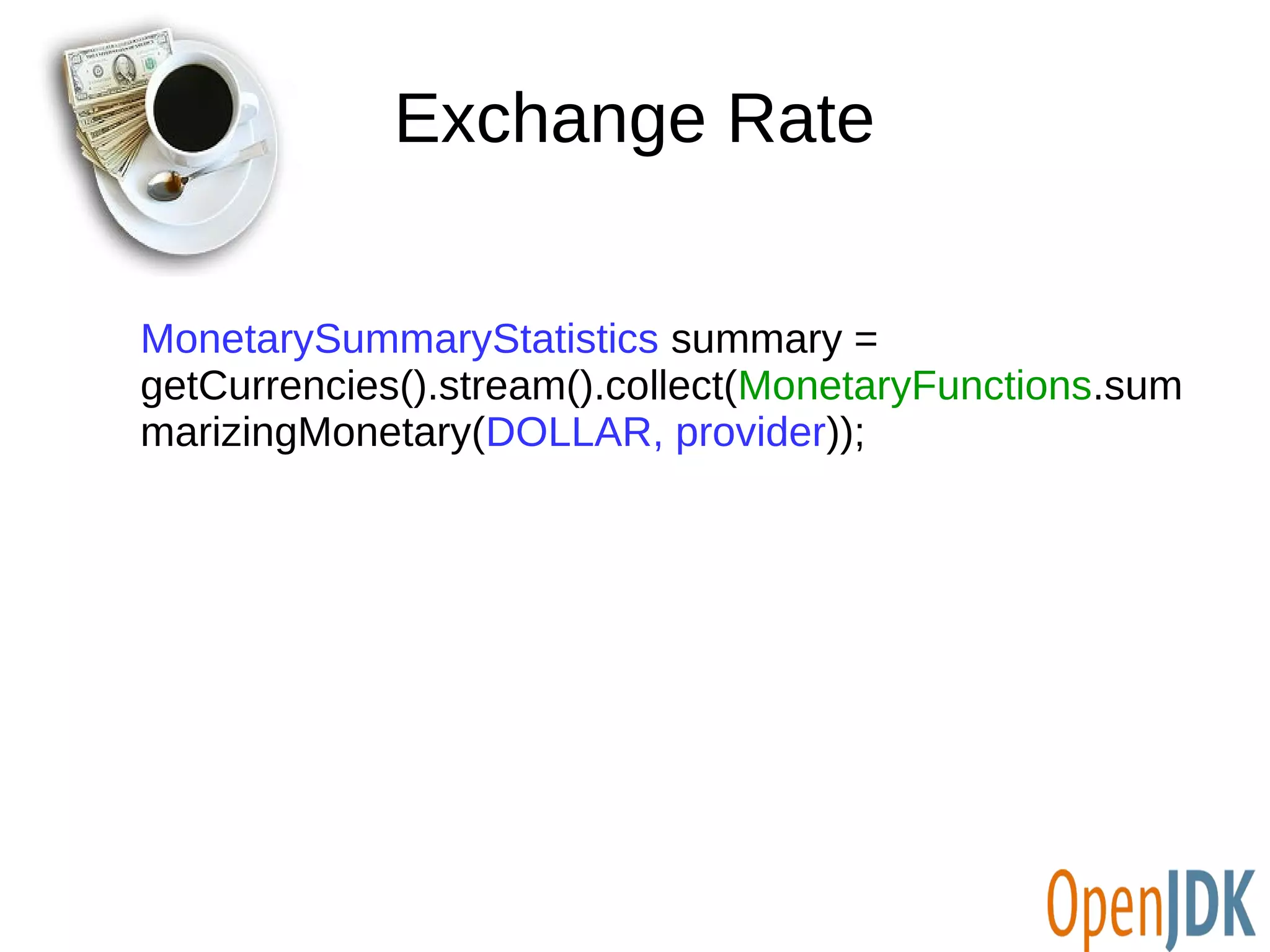 Exchange Rate 
MonetarySummaryStatistics summary = 
getCurrencies().stream().collect(MonetaryFunctions.sum 
marizingMonetary(DOLLAR, provider)); 
 