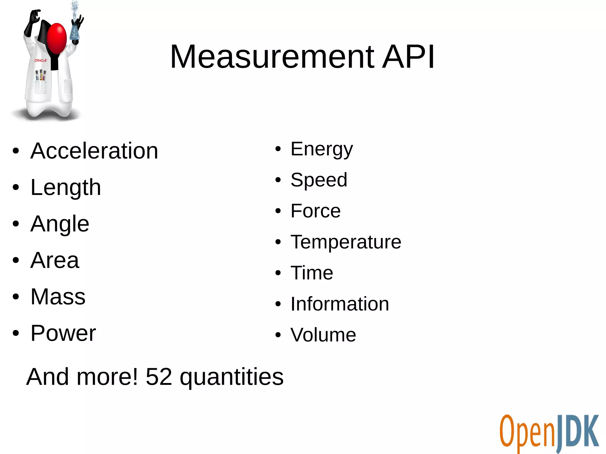 Measurement API 
● Acceleration 
● Length 
● Angle 
● Area 
● Mass 
● Power 
● Energy 
● Speed 
● Force 
● Temperature 
● Time 
● Information 
● Volume 
And more! 52 quantities 
 