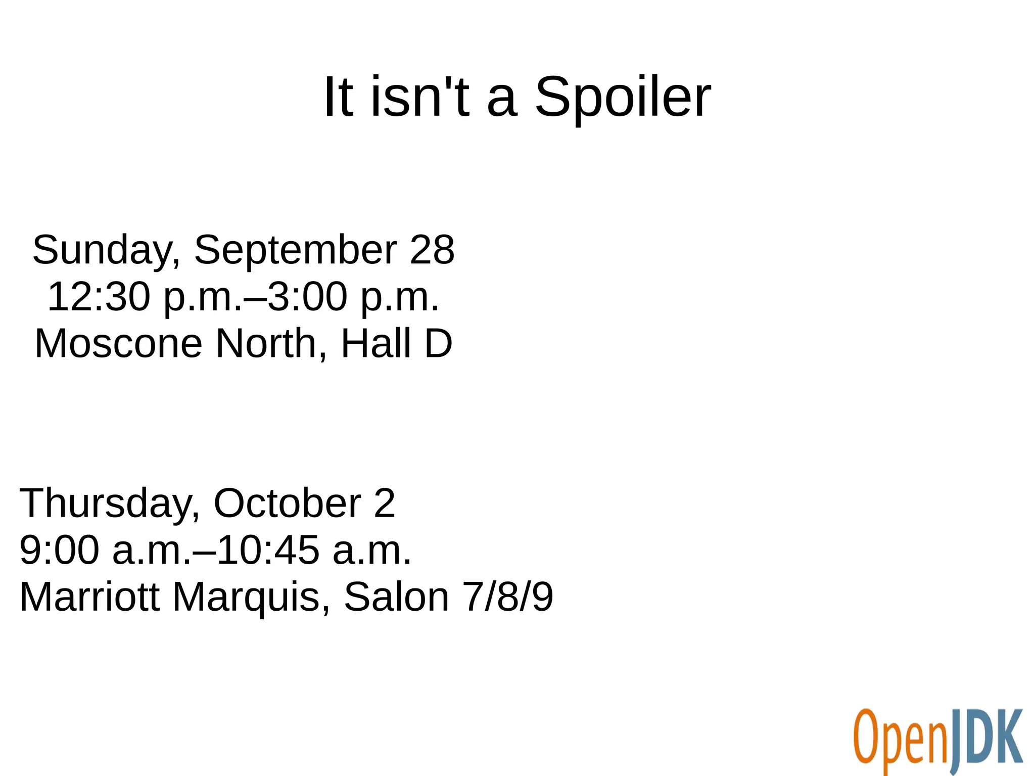 It isn't a Spoiler 
Sunday, September 28 
12:30 p.m.–3:00 p.m. 
Moscone North, Hall D 
Thursday, October 2 
9:00 a.m.–10:45 a.m. 
Marriott Marquis, Salon 7/8/9 
 