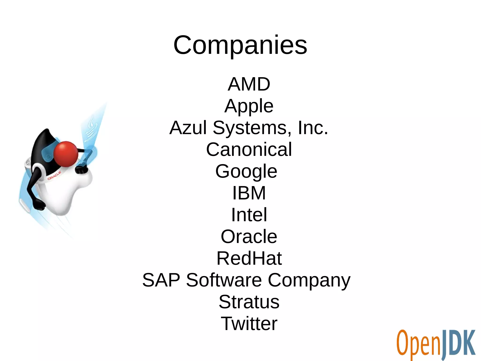 Companies 
AMD 
Apple 
Azul Systems, Inc. 
Canonical 
Google 
IBM 
Intel 
Oracle 
RedHat 
SAP Software Company 
Stratus 
Twitter 
 