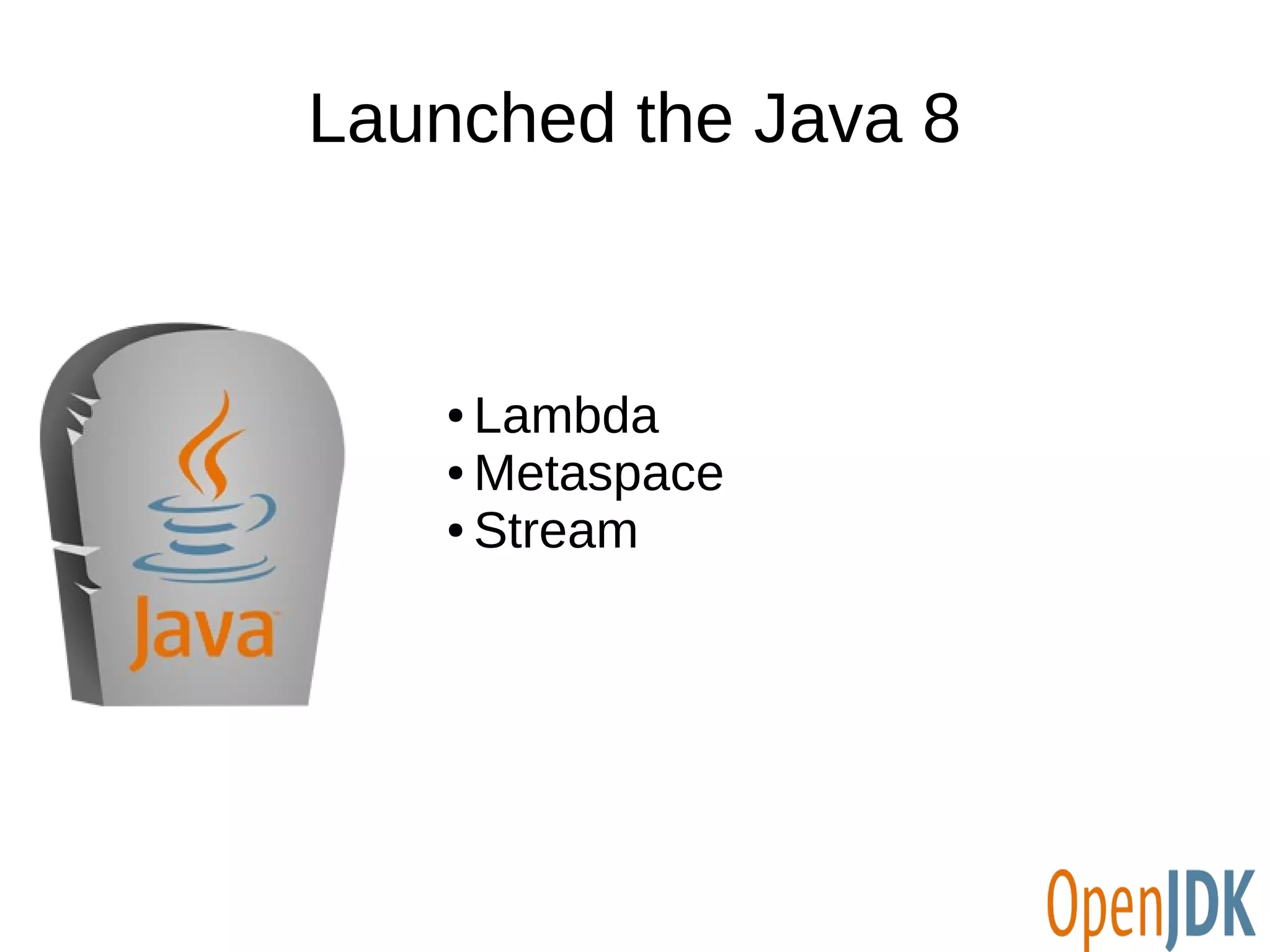 Launched the Java 8 
● Lambda 
● Metaspace 
● Stream 
 