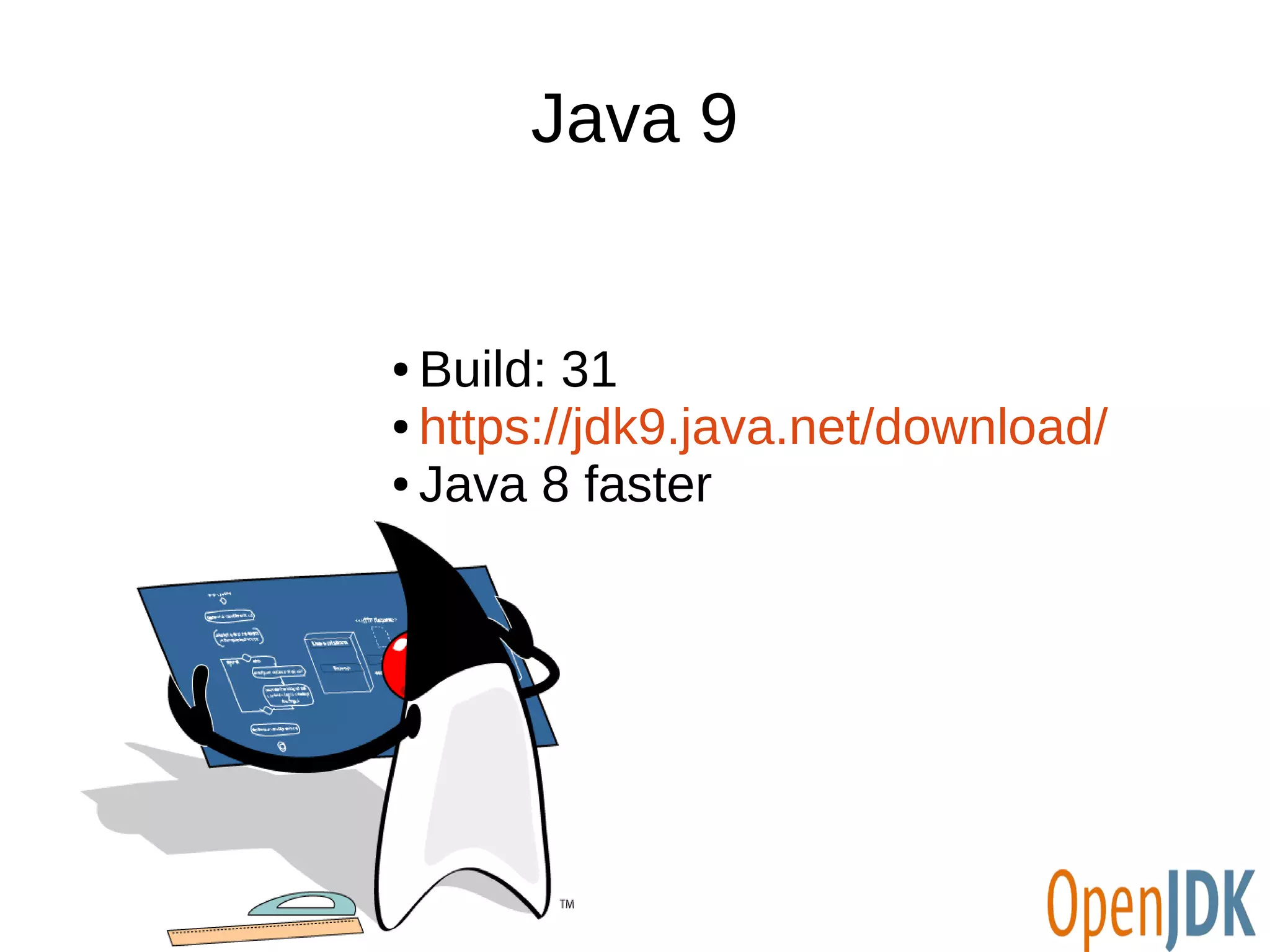 Java 9 
● Build: 31 
● https://jdk9.java.net/download/ 
● Java 8 faster 
 
