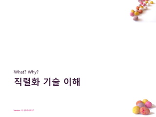 3Version 1.0 2015/03/27
직렬화 기술 이해
What? Why?
 