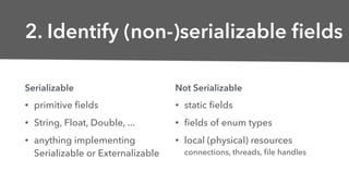 2. Identify (non-)serializable ﬁelds
• primitive ﬁelds
• String, Float, Double, ...
• anything implementing
Serializable o...