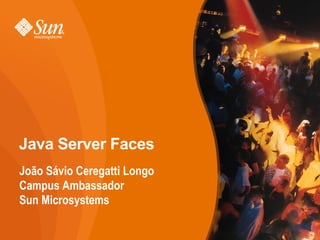 Java Server Faces
João Sávio Ceregatti Longo
Campus Ambassador
Sun Microsystems

                             1
 