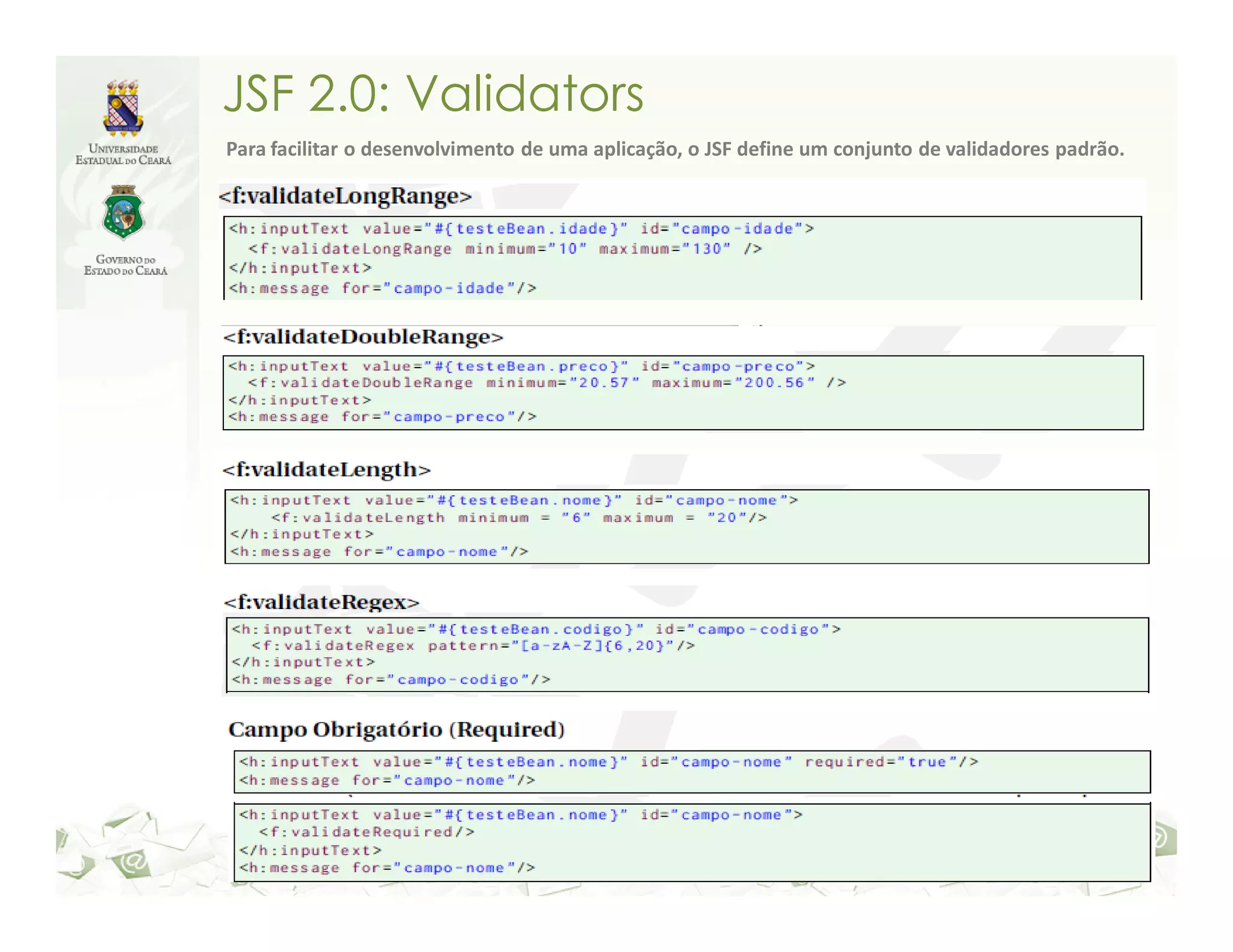 JSF 2.0: Validators Para facilitar o desenvolvimento de uma aplicação, o JSF define um conjunto de validadores padrão. 