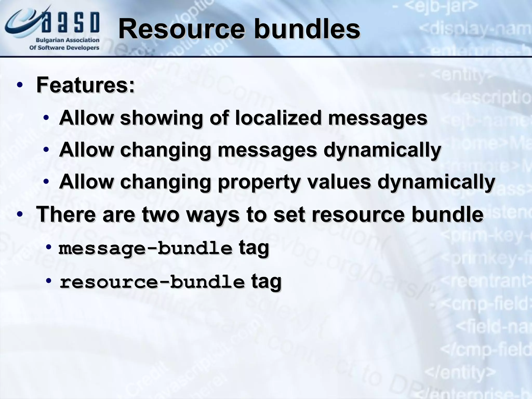 Resource bundles Features: Allow showing of localized messages Allow changing messages dynamically Allow changing property values dynamically There are two ways to set resource bundle message-bundle  tag resource-bundle  tag 