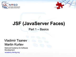 JSF (JavaServer Faces) Martin Kurtev National Academy for Software Development academy.devbg.org Vladimir Tsanev Part 1 – Basics 
