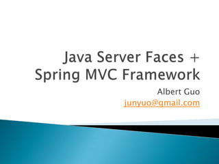 Java Server Faces + Spring MVC Framework Albert Guo junyuo@gmail.com 