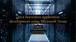 Java Serverless application
development using Microsoft Azure
DevJam 2021
Shaun Thomas
www.shaun-thomas.com
@shaunthomas999
 