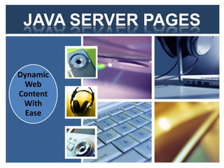 JAVA SERVER PAGES


Dynamic
 Web
Content
 With
  Ease




                     1
 