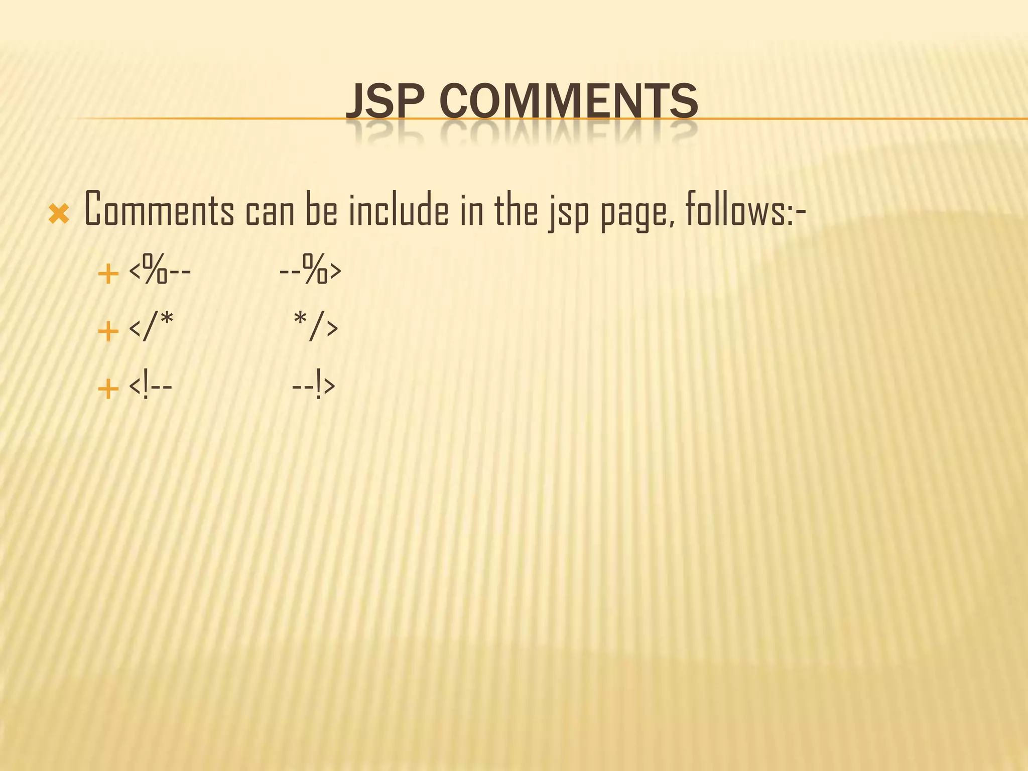 JSP COMMENTS
 Comments can be include in the jsp page, follows:-
 <%-- --%>
 </* */>
 <!-- --!>
 