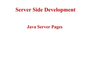 Server Side Development
Java Server Pages
 