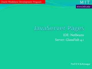 IDE: Netbeans
Server: GlassFish 4.1
M I T
Prof B N Kshirsagar
www.mit.asia
Oracle Workforce Development Program
 