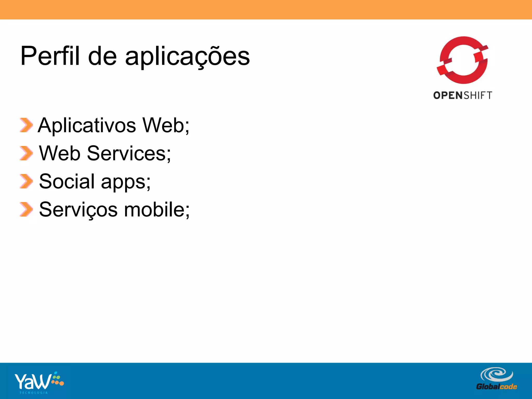 Perfil de aplicações

!     Aplicativos Web;
!     Web Services;
!     Social apps;
!     Serviços mobile;




                         Globalcode	
  –	
  Open4education
 