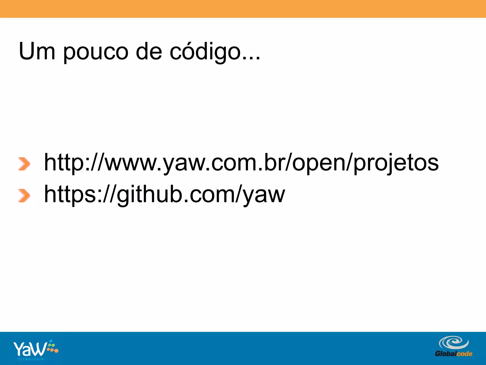 Um pouco de código...



!   http://www.yaw.com.br/open/projetos
!   https://github.com/yaw




                            Globalcode	
  –	
  Open4education
 