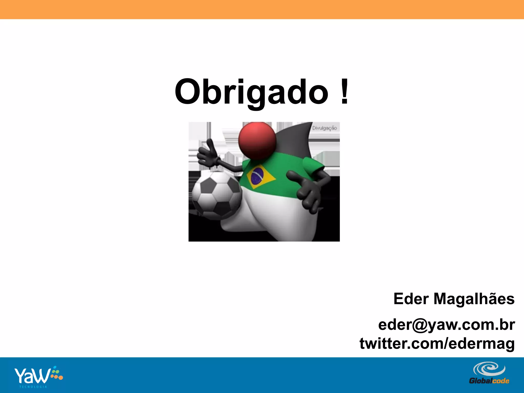 Obrigado !




                      Eder Magalhães
               eder@yaw.com.br
             twitter.com/edermag

             Globalcode	
  –	
  Open4education
 