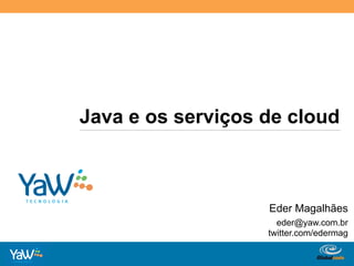 Java e os serviços de cloud	
  



                             Eder Magalhães
                               eder@yaw.com.br
                             twitter.com/edermag

                   Globalcode	
  –	
  Open4education
 