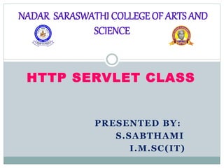 HTTP SERVLET CLASS
PRESENTED BY:
S.SABTHAMI
I.M.SC(IT)
NADAR SARASWATHI COLLEGE OF ARTS AND
SCIENCE
 