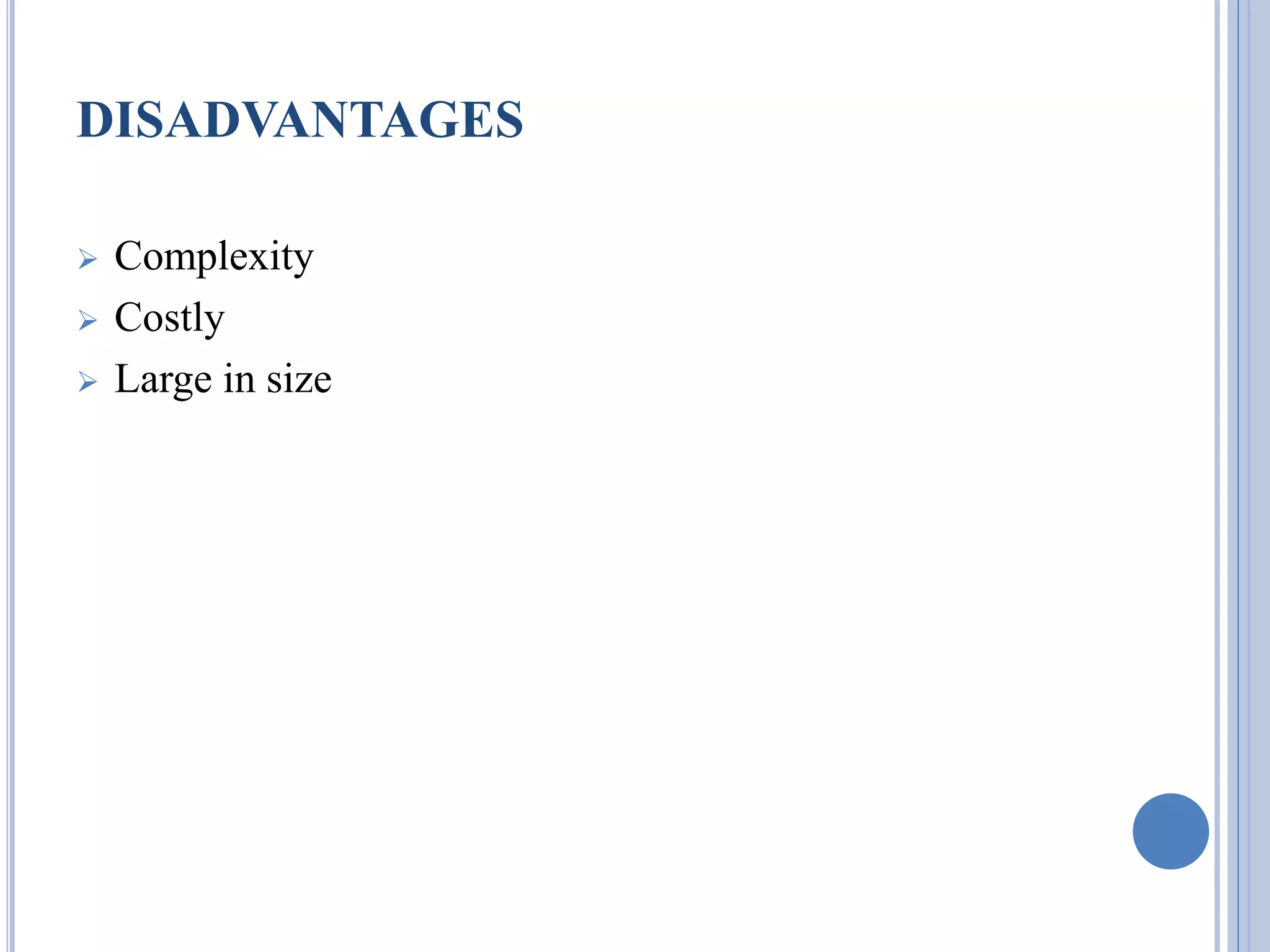 DISADVANTAGES 
 Complexity 
 Costly 
 Large in size 
 