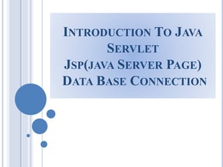 INTRODUCTION TO JAVA 
SERVLET 
JSP(JAVA SERVER PAGE) 
DATA BASE CONNECTION 
 