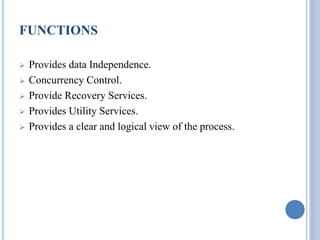 FUNCTIONS 
 Provides data Independence. 
 Concurrency Control. 
 Provide Recovery Services. 
 Provides Utility Services. 
 Provides a clear and logical view of the process. 
 