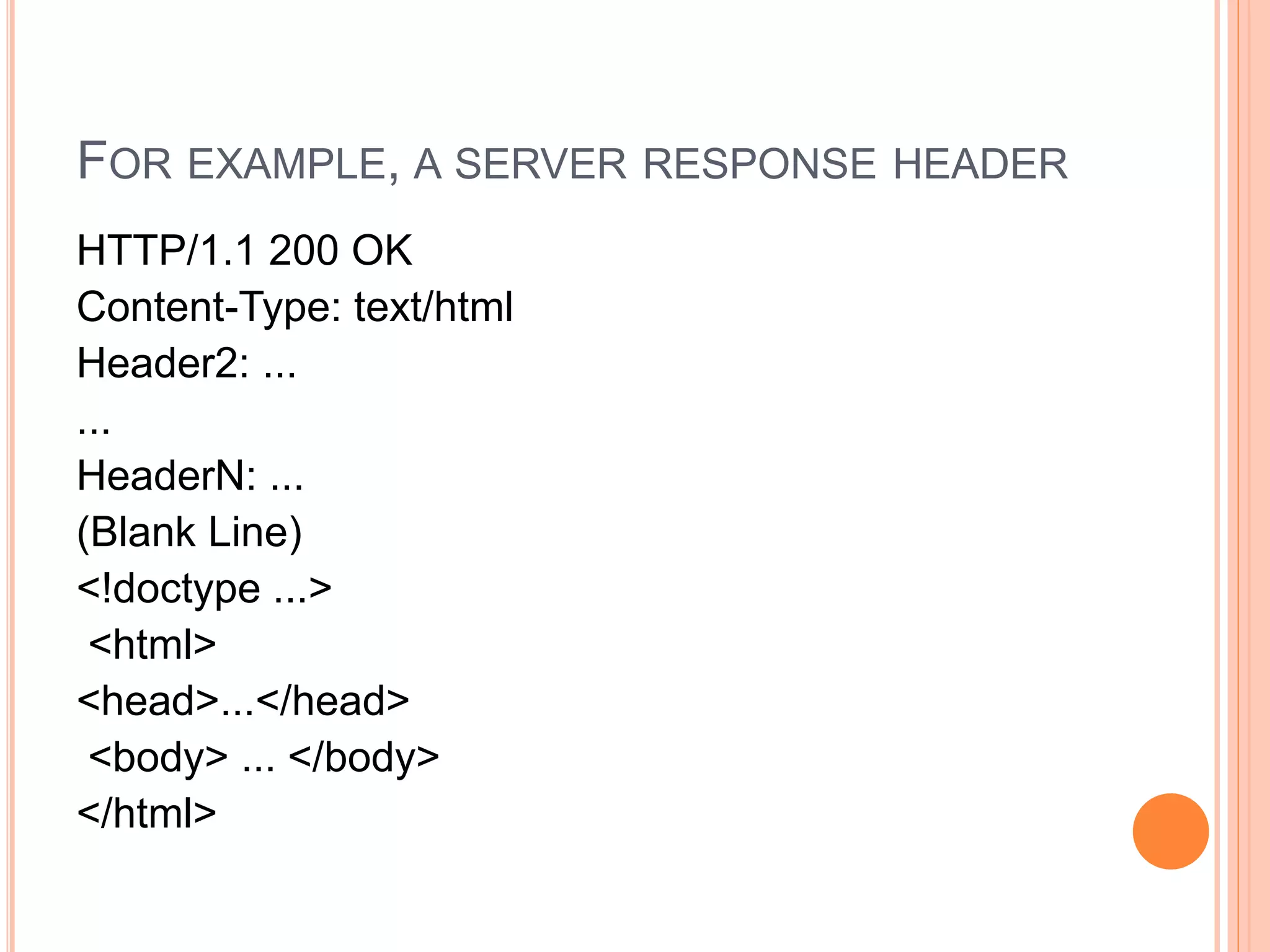 FOR EXAMPLE, A SERVER RESPONSE HEADER
HTTP/1.1 200 OK
Content-Type: text/html
Header2: ...
...
HeaderN: ...
(Blank Line)
<!doctype ...>
<html>
<head>...</head>
<body> ... </body>
</html>
 
