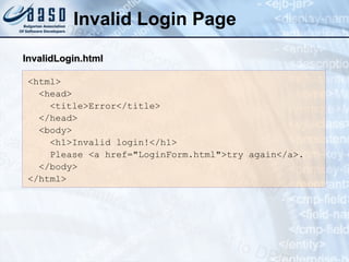 Invalid Login Page
<html>
<head>
<title>Error</title>
</head>
<body>
<h1>Invalid login!</h1>
Please <a href="LoginForm.html">try again</a>.
</body>
</html>
InvalidLogin.html
InvalidLogin.html
 