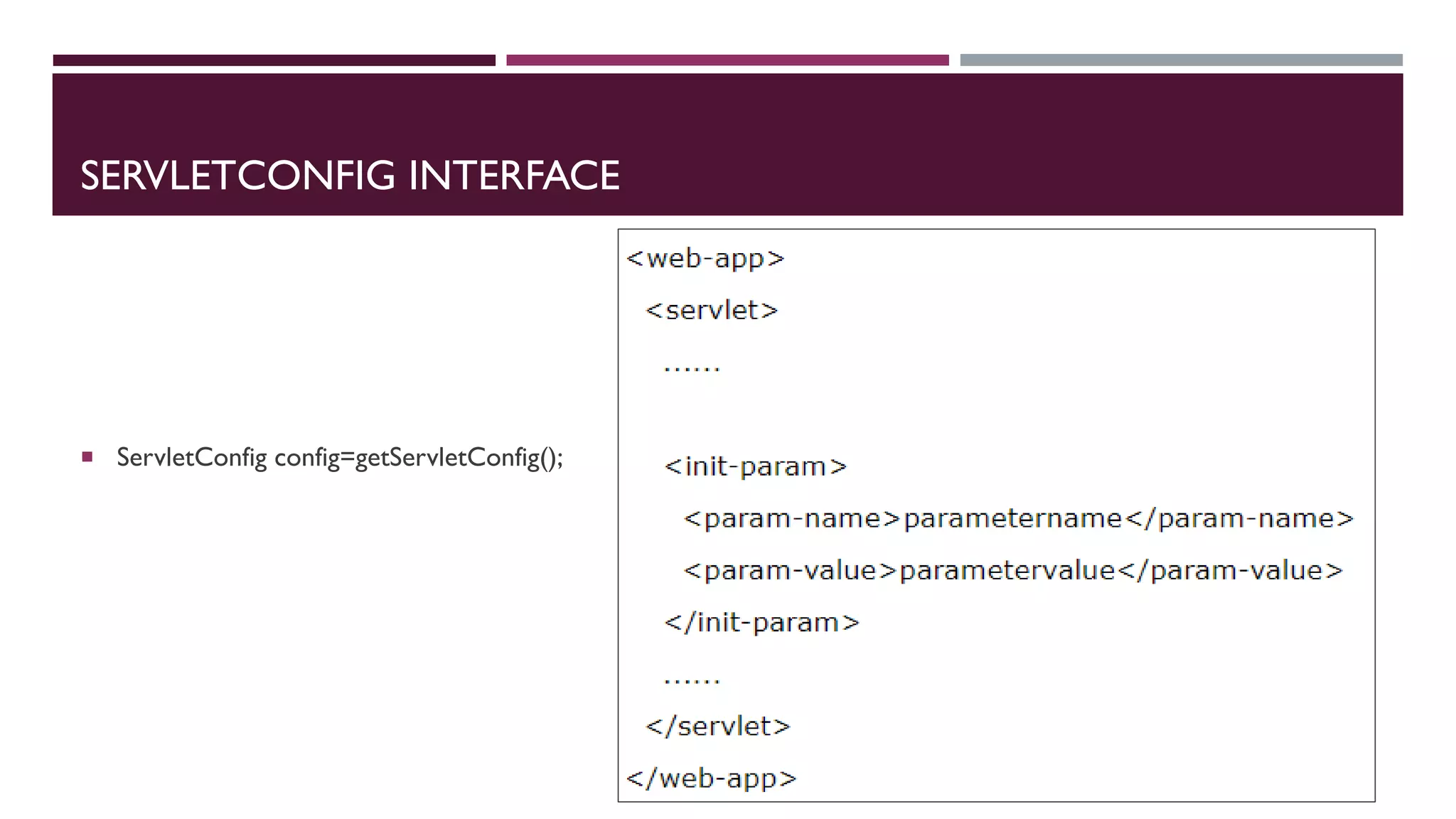 SERVLETCONFIG INTERFACE
 ServletConfig config=getServletConfig();
 