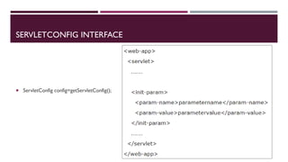 SERVLETCONFIG INTERFACE
 ServletConfig config=getServletConfig();
 