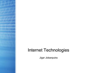 Internet Technologies
Jigar Jobanputra
 