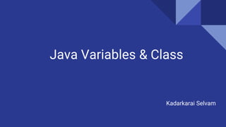 Java Variables & Class
Kadarkarai Selvam
 