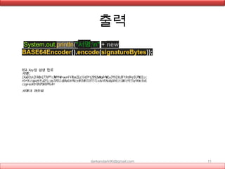출력
• System.out.println("서명:n" + new
BASE64Encoder().encode(signatureBytes));
darkandark90@gmail.com 11
 