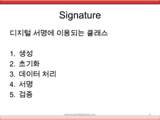 Signature
디지털 서명에 이용되는 클래스
1. 생성
2. 초기화
3. 데이터 처리
4. 서명
5. 검증
darkandark90@gmail.com 4
 