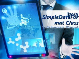Java
SimpleDateFor
mat Class

By..Mr Nontawat Wongnuk

 