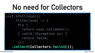 #JavalandJavaslang @koenighotze
No need for Collectors
List.ofAll(users)
.filter(user -> {
try {
return user.validate();
}...