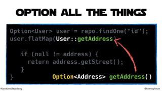 #JavalandJavaslang @koenighotze
option all the Things
Option<User> user = repo.findOne("id");
user.flatMap(User::getAddres...