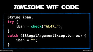 #JavalandJavaslang @koenighotze
Awesome WTF Code
String iban;
try {
iban = check(“AL47…”);
}
catch (IllegalArgumentExcepti...